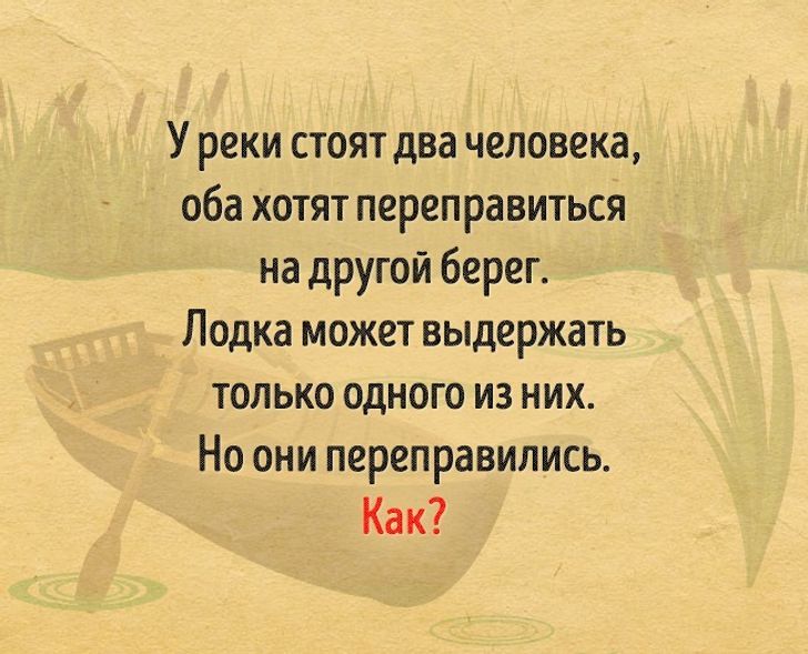 Урекистоятдвачеловека обахотятпереправиться надругойбереп Лодкаможетвыдержать только одного из них Но они переправились Как