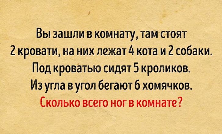 Вы зашлив комнату там стоят 2 кровати на них лежат 4 кота и 2 собаки Под кроватью сидят 5 кроликов Из угла в угол бегают 6 хомячков Сколько всего ног в комнате