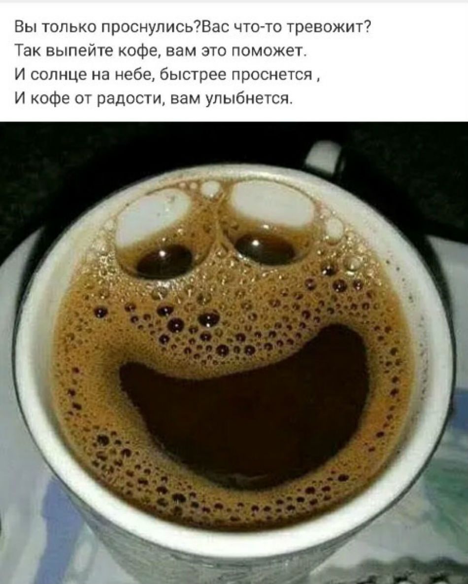 Вы только проснулисьВас что то тревожит Так выпейте кофе вам это поможет И солнце на небе быстрее проснется И кофе от радости вам улыбнется
