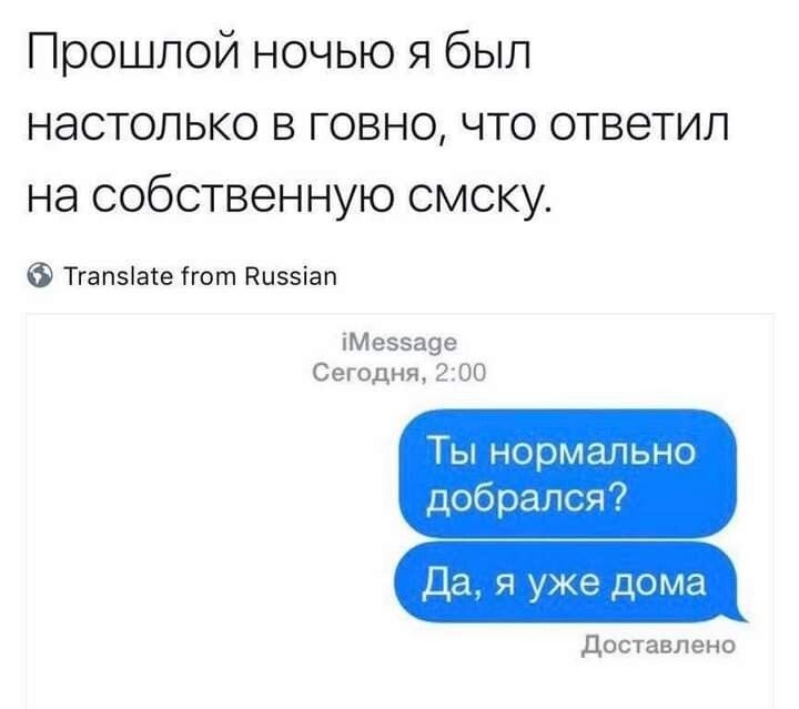Прошлой ночью я был настолько в говно что ответил на собственную смску Тгапзіате гот Нцззіап іМеззауе Сегодня 200 Ты нормально добрался Да я уже дома доставлено