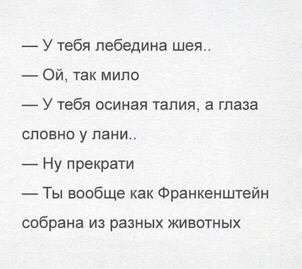 У тебя пебедина шея Ой так мило У тебя осиная талия а глаза словно у пани Ну прекрати Ты вообще как Франкенштейн собрана ИЗ разных ЖИВОТНЫХ