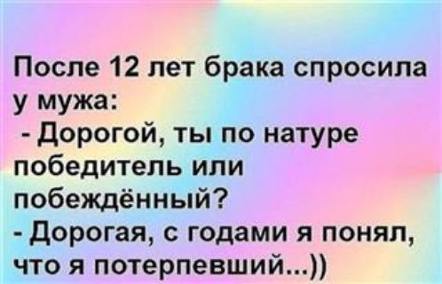 После 12 лет брака спросила у мужа дорогой ты по натуре победитель или побеждённый Дорогая с годами я понял что я потерпевший