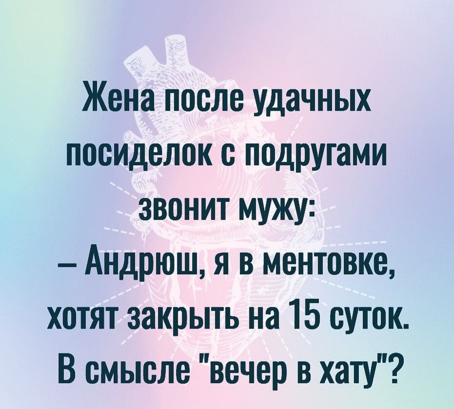 Жена после удачных посиделок с подругами звонит мужу Андрюш я в ментовке хотят закрыть на 15 суток В смысле вечер в хату