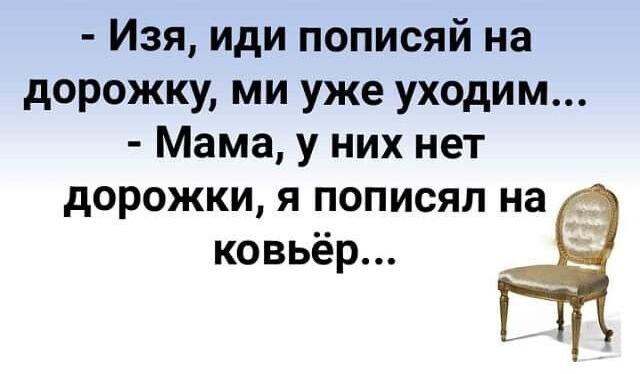 Изя иди пописяй на дорожку ми уже уходим Мама у них нет дорожки я пописял на ковьёр