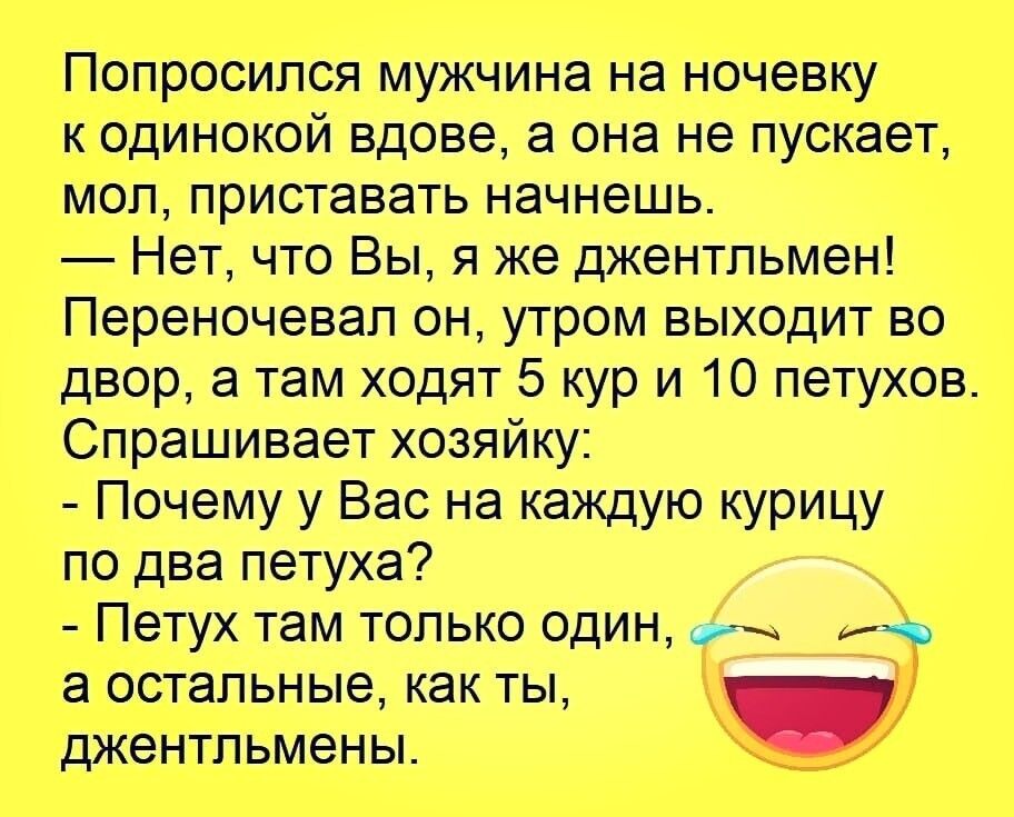 Попросился мужчина на ночевку к одинокой вдове а она не пускает моп приставать начнешь Нет что Вы я же джентльмен Переночевап он утром выходит во двор а там ходят 5 кур и 10 петухов Спрашивает хозяйку Почему у Вас на каждую курицу по два петуха Петух там только один ит а остальные как ты джентльмены