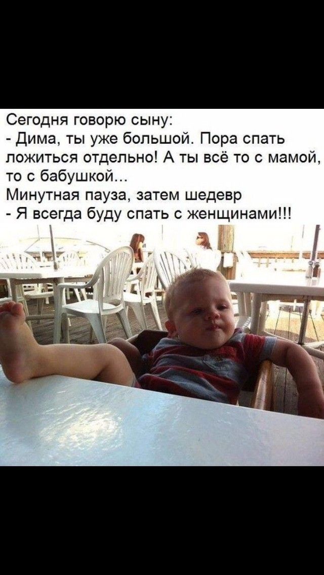 Сегодня говорю сыну Дима ты уже большой Пора спать ложиться отдельно А ты всё то с мамой то с бабушкой Минутная пауза затем шедевр Я всегда буду спать с женщинами