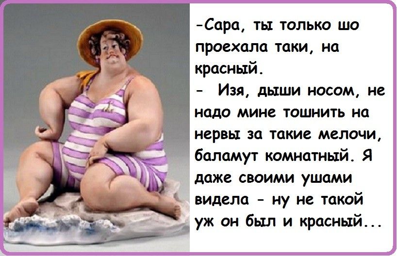 Сара ть только шо проехала таки на красный Изя дыши носом не надо мине тошнить на нервы за такие мелочи баламут комнатный Я даже своими ушами видела ну не такой Ё уж он был и красный