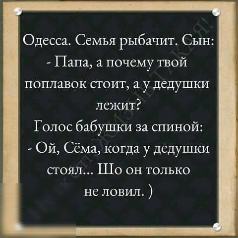 Одесса Семья рыбачит Сын Папа а почему твой поплавок стоит а у дедушки лежит Голос бабушки за спиной Ой Сёма когда у дедушки стоял Шо он только не ловил