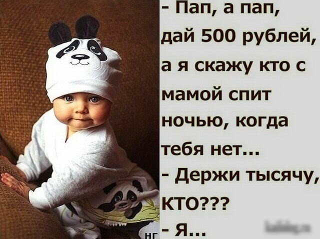 Пап а пап дай 500 рублей а Я скажу КТО С мамой спит ночью когда тебя нет Держи тысячу Я