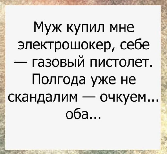 Муж купил мне Ё электрошокер себе газовый пистолет Полгода уже не Ё скандалимба очкуем