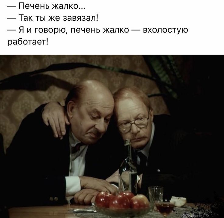 Печень жалко Так ты же завязал Я и говорю печень жалко вхолостую работает