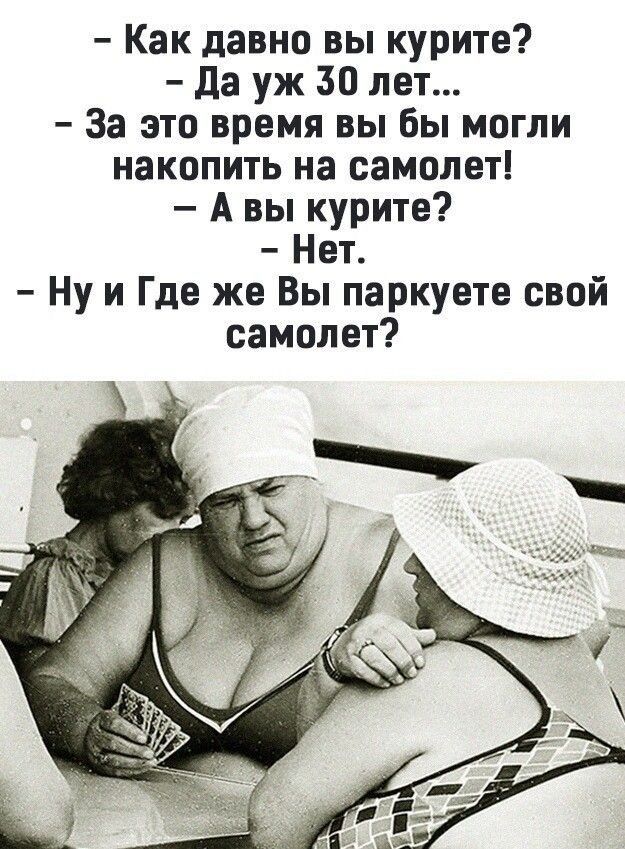 как давно вы курите?  Да уж 50 лет...  За это время вы бы могли накопить на самолет!  Авы курите?  Нет.  Нуи где же вы паркуете свой самолет?