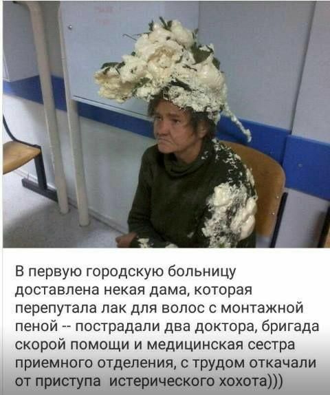 В первую городскую больницу доставлена некая дама, которая перепутала лак для волос с монтажной пеной  пострадали два доктора, бригада скорой помощи и медицинская сестра приемного отделения с трудом откачали