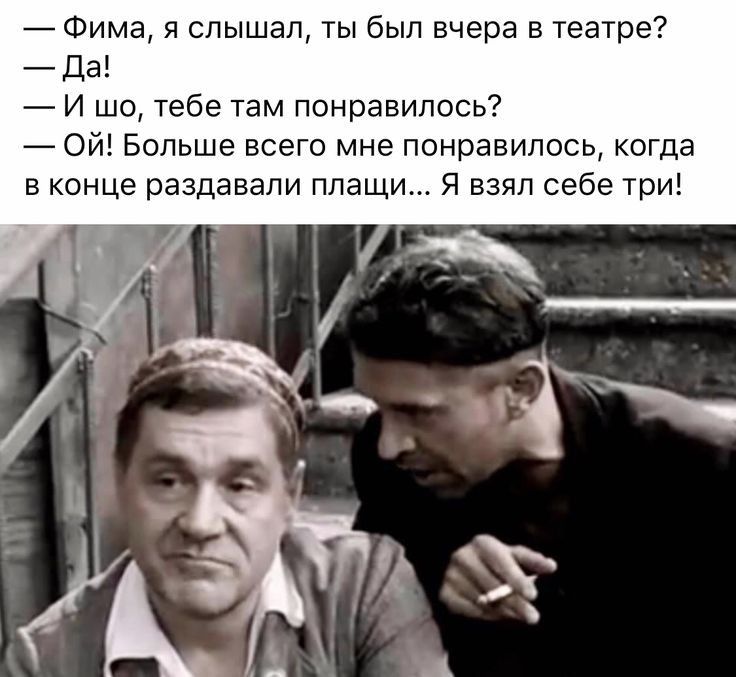 Фима я слышал ты был вчера в театре Да И шо тебе там понравилось Ой Больше всего мне понравилось когда в конце раздавали плащи Я взял себе три