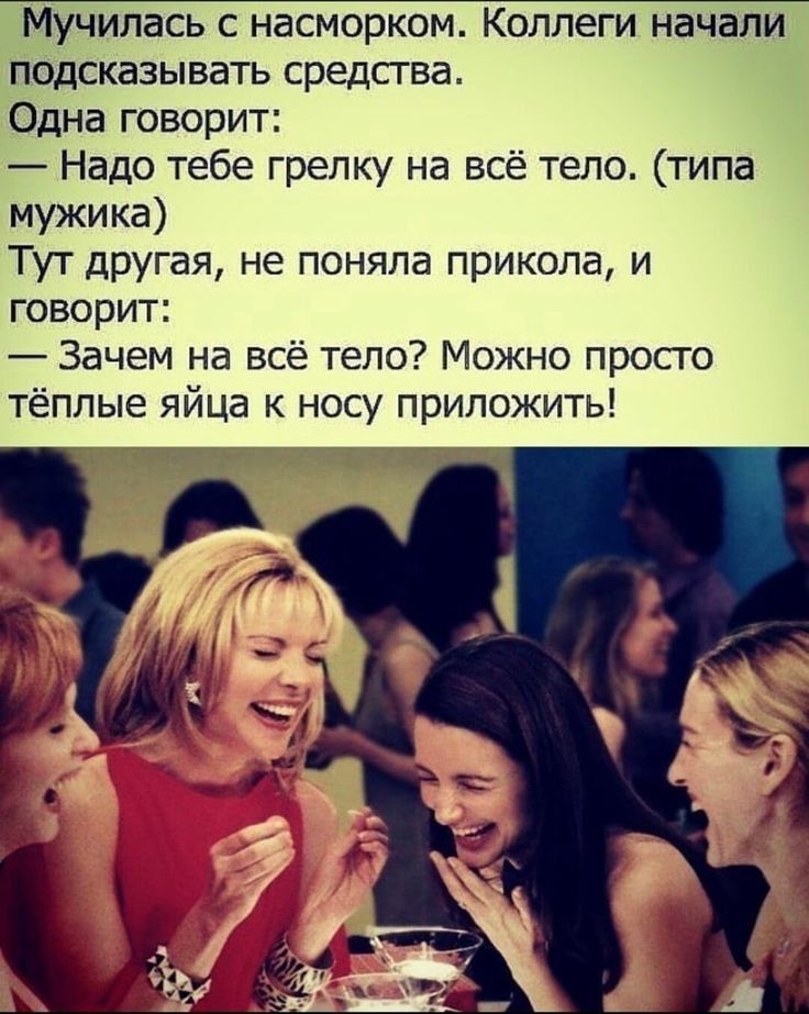 Мучилась с насморком Коллеги начали подсказывать средства Одна говорит Надо тебе грелку на всё тело типа мужика Тут другая не поняла прикола и говорит Зачем на всё тело Можно просто тёплые яйца к носу приложить