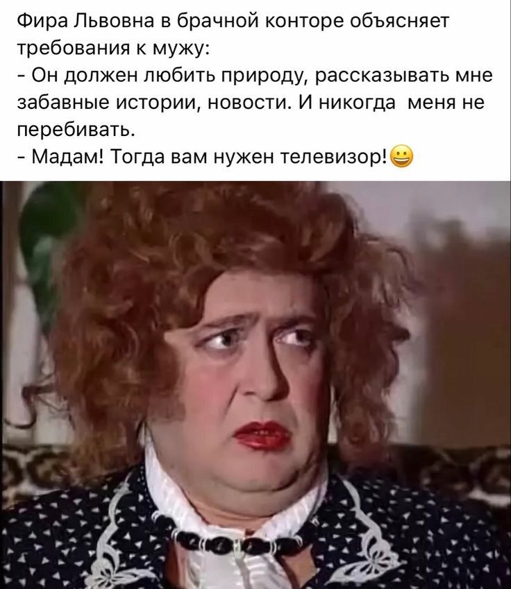 Фира Львовна в брачной конторе объясняет требования к мужу Он должен любить природу рассказывать мне забавные истории новости И никогда меня не перебивать Мадам Тогда вам нужен телевизорЬЁ
