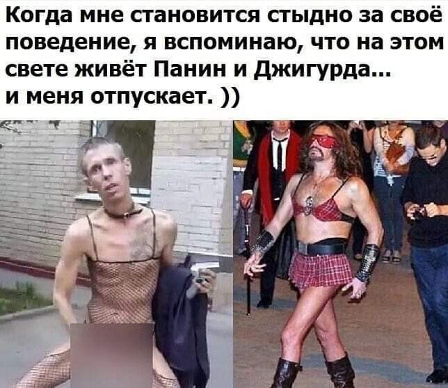 Когда мне становится стыдно за своё поведение я вспоминаю что на этом свете живёт Панин и джигурда и меня отпускает что