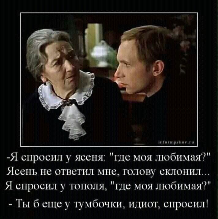 пп Я спросил у ясеня где моя любимая Ясень не ответил мне голову склонил Я спросил у тополя ще моя любимая Ты б еще у 1умбочки идиот спросил