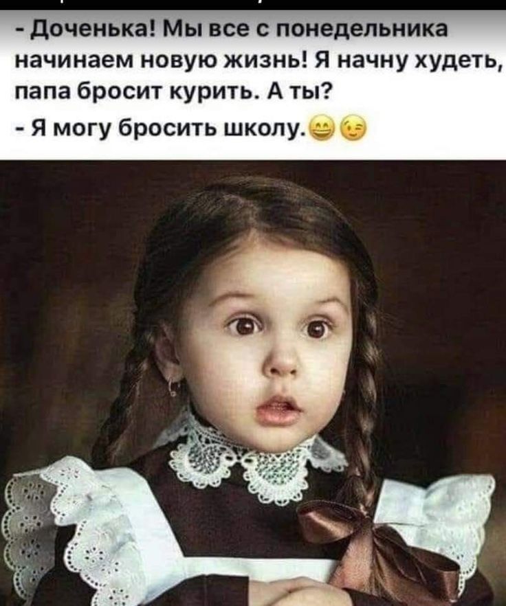 доченька Мы все с понедельника начинаем новую жизнь Я начну худеть папа бросит курить А ты Я могу бросить школувн