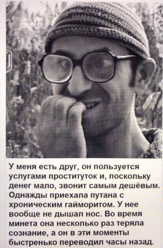 У меня есть дРУГ он ПОЛЬзуется услугами проституток и поскольку денег мало звонит самым дешёвым Однажды приехала путана с хроническим гайморитом У нее вообще не дышал нос Во время минета она несколько раз теряла сознание а он в эти моменты быстренько переводил часы назад