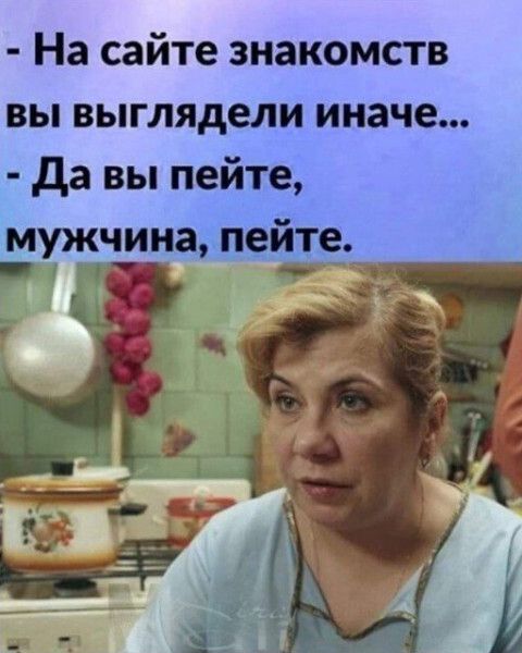 На сайте знакомств вы выглядели иначе да вы пейте мужчинадъпеите