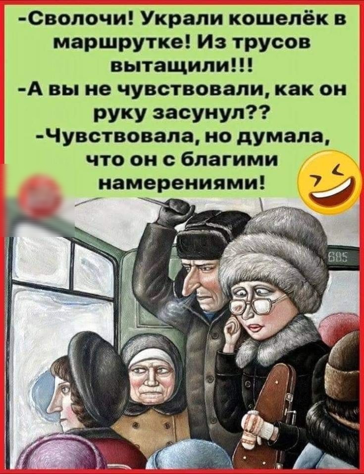 СВОЛОЧИ Украли кошелёк в маршрутке Из трусов вытащили А вы не чувствовали как он руку засунул Чувствовала но думала что он с благими намерениями _