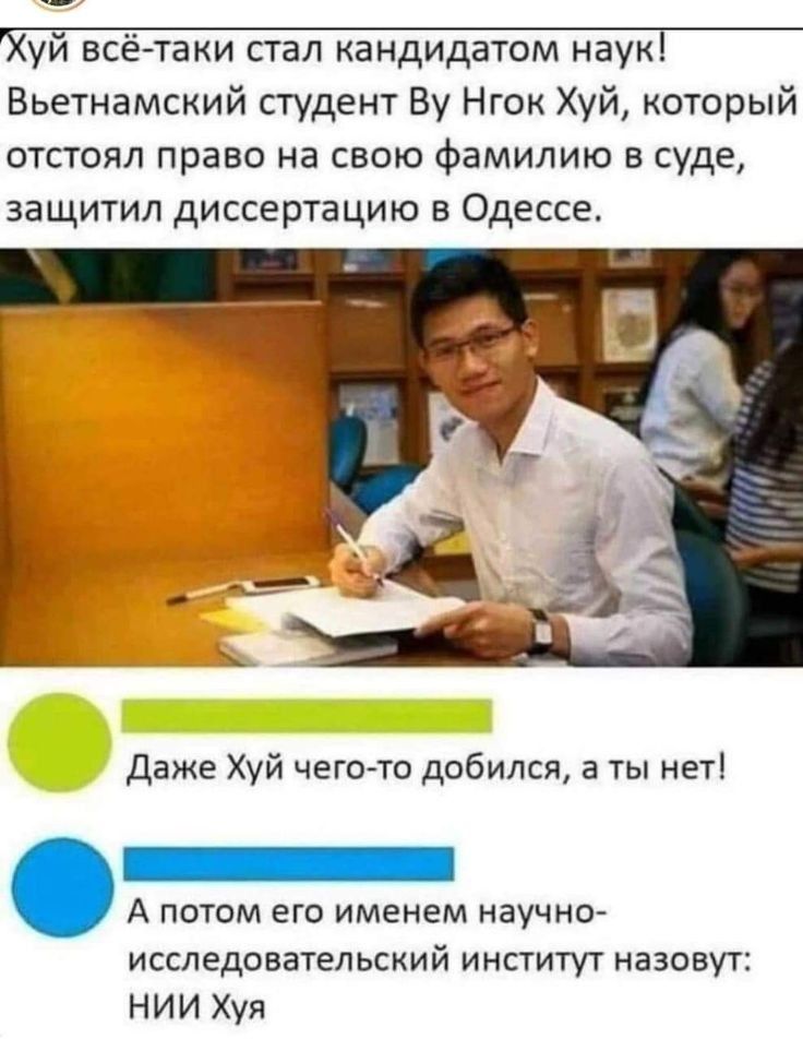 Вьетнамский студент Ву Нгок Хуй который отстоял право на свою фамилию в суде защитил диссертацию в Одессе Даже Хуй чего то добился а ты нет А потом его именем научно исследоватепьский институт назовут НИИ Хуя