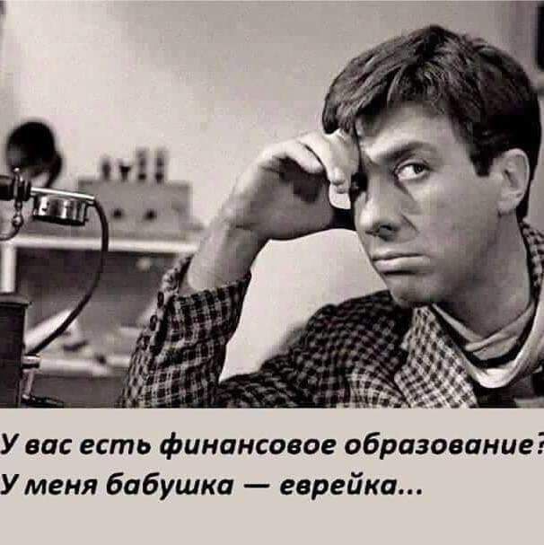 У вас есть финансовое образование У меня бабушка еврейка