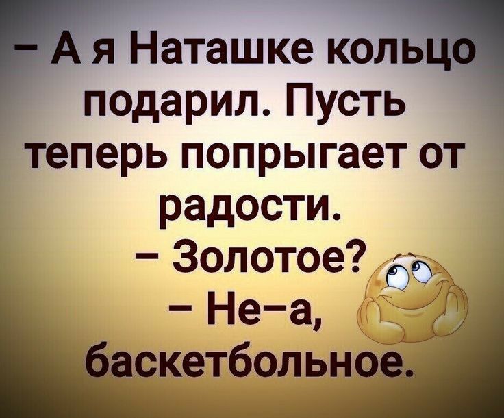_ я Наташке коль подарил Пусть теперь попрыгает от радости Золотое Не а г _тболь