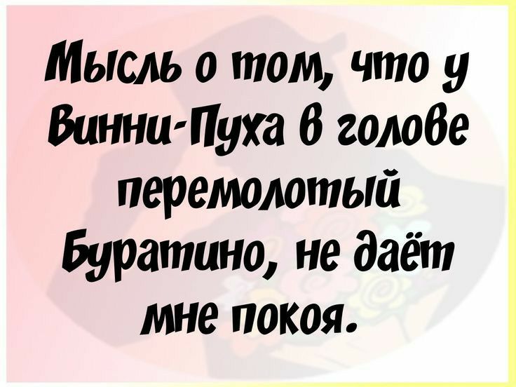 Мысль о том что у ВинниПуха 6 голоде перемолотый Буратино не даёт мне покоя