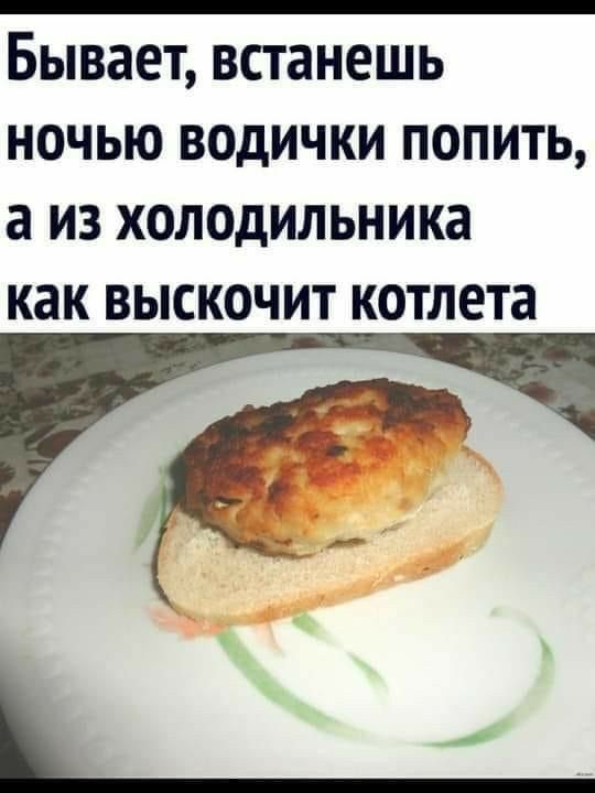 Бывает встанешь ночью водички попить а из холодильника как ВЫСКОЧИТ котлета