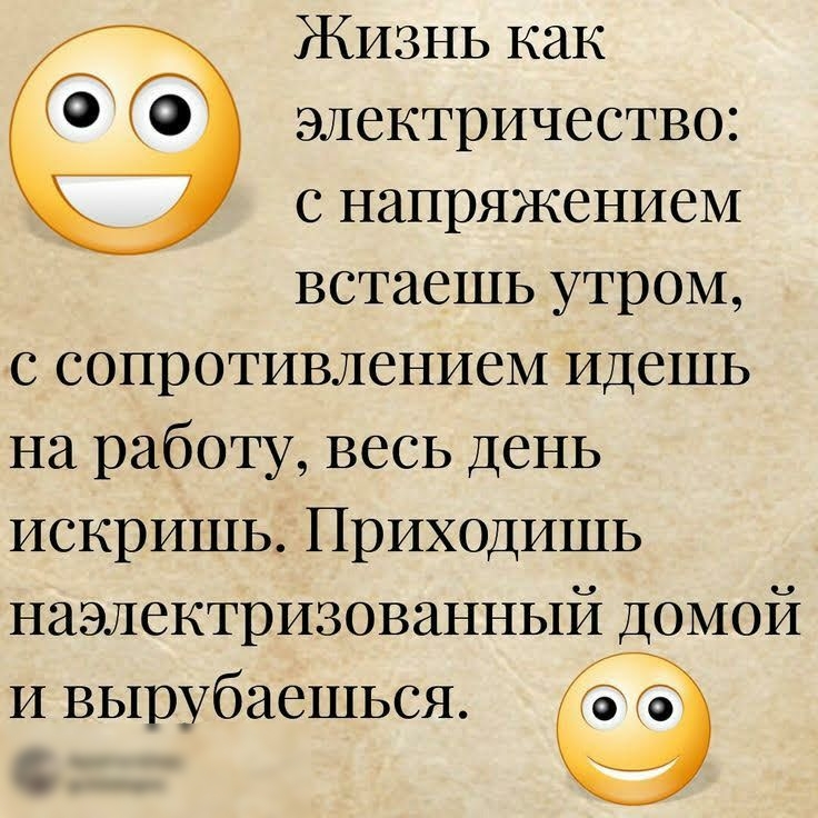 Жизнь как электричество с напряжением встаешь утром с сопротивлением идешь на работу весь день искришь Приходишь наэлектризованный домой и вырубаешьсн
