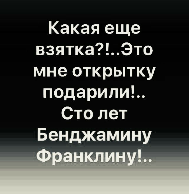 Какая еще взяткаЭто мне открытку подарилиъ Сто лет