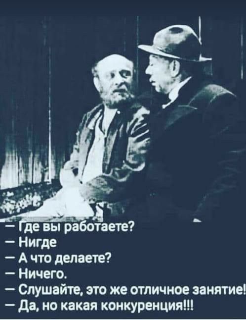 и де вы работаете Нигде А что делаете Ничего Слушайте это же отличное занятие да но какая конкуренция