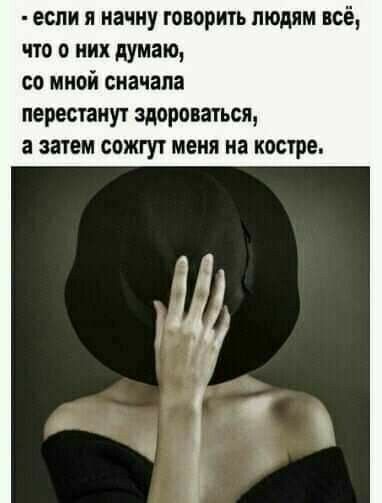 еспи я начну говорить людям всё что о них думаю со мной сначала перестану здороваться а затем сожгут меня на костре