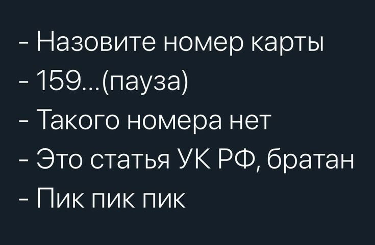 Назовите номер карты 159пауза Такого номера нет Это статья УК РФ братан Пик пик пик