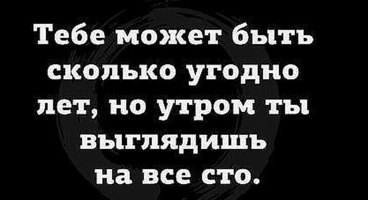 Тебе может быть сколько угодно лет но утром ты выглядишь на все сто