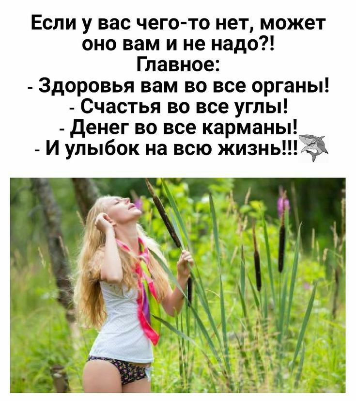 Если у вас чего то нет может оно вам и не надо Главное Здоровья вам во все органы Счастья во все углы денег во все карманы И улыбок на всю жизньЁ