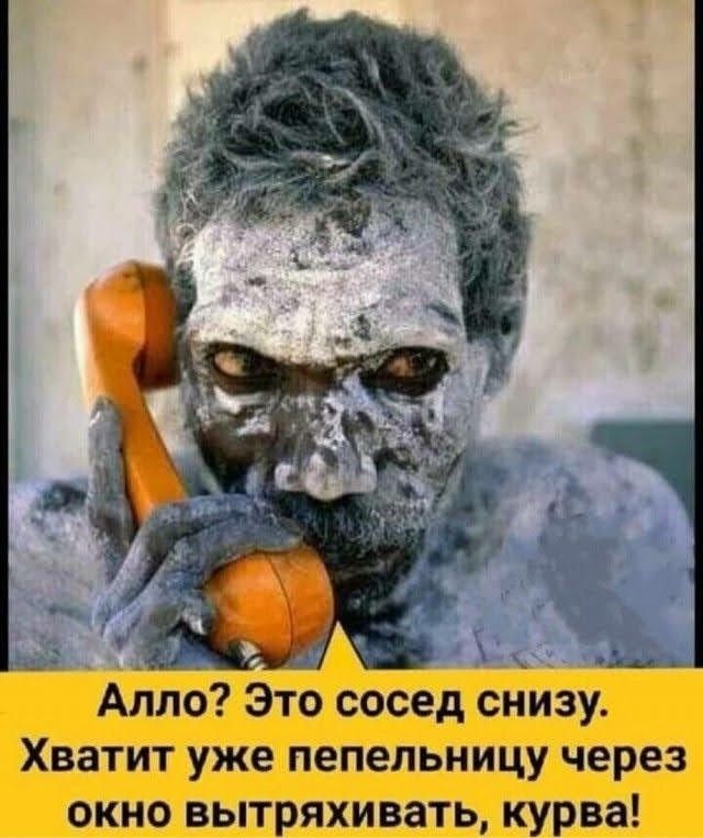 Алло Это сосед снлзу Хватит уже пепельницу через окно вытряхивать курва