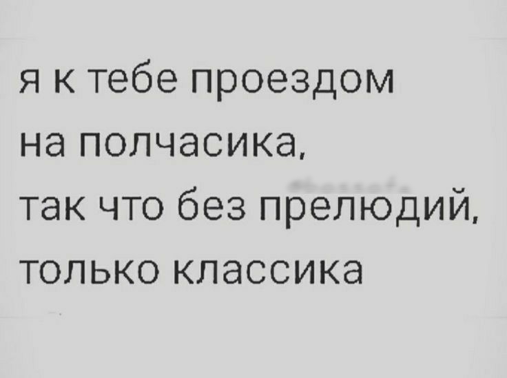 я к тебе проездом на полчасика так что без прелюдий только классика