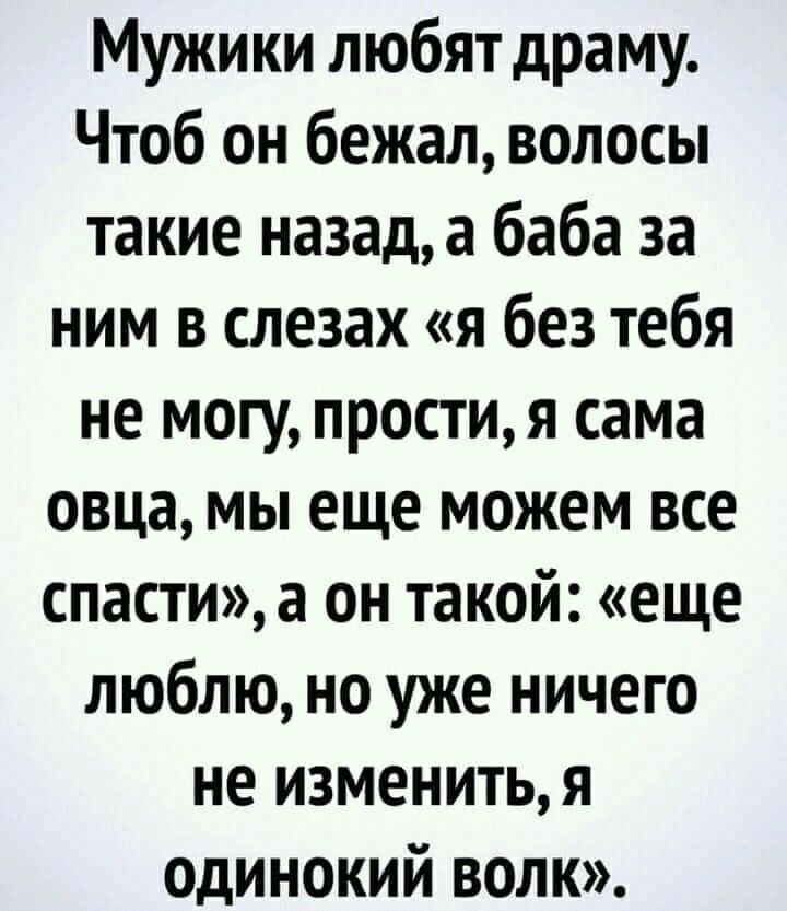 Мужики любят драму Чтоб он бежал волосы такие назад а баба за ним в слезах я без тебя не могу простия сама овца мы еще можем все спасти а он такой еще люблю но уже ничего не изменитья одинокий волк