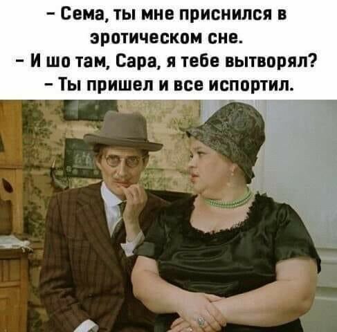 Сема ты мне приснился в эротическом сне И шо там Сара я тебе вытворял Ты пришел и все испортил