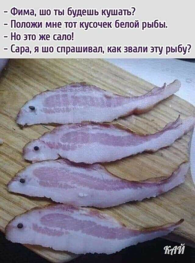 Фима шо ты будешь кушать Положи мне тот кусочек белой рыбы Но это же сало Сара я шо спрашивал как звали эту рыбу _