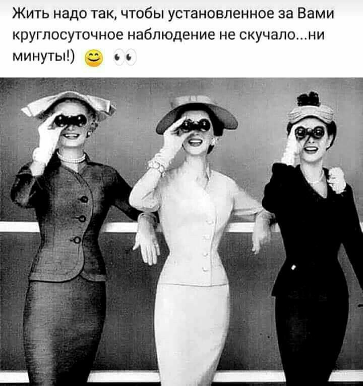 Жить надо так чтобы установленное за Вами круглосуточное наблюдение не скучалони минуты ь ь