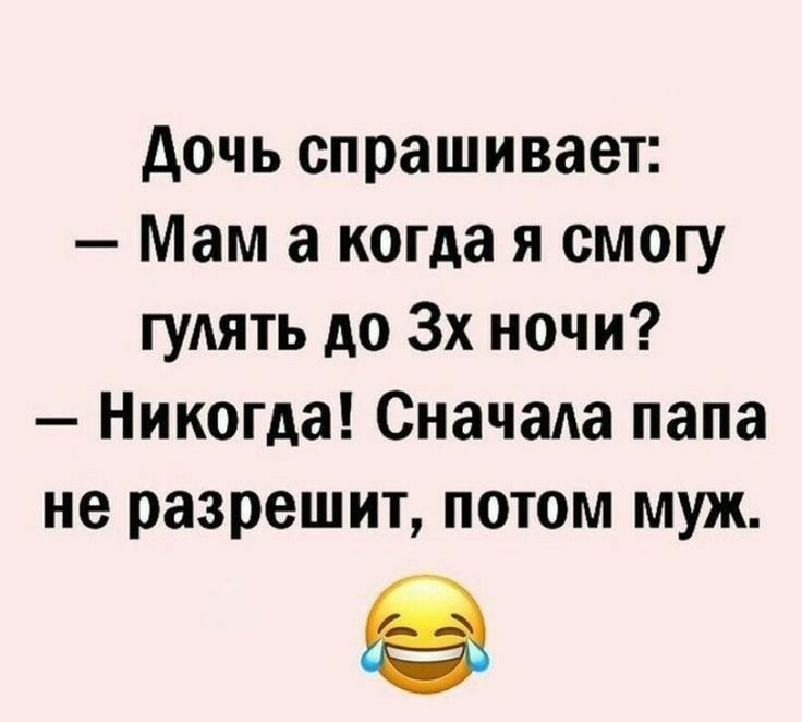 дочь спрашивает Мам а когда я смогу гулять до 3х ночи Никогда Сначала папа не разрешит потом муж
