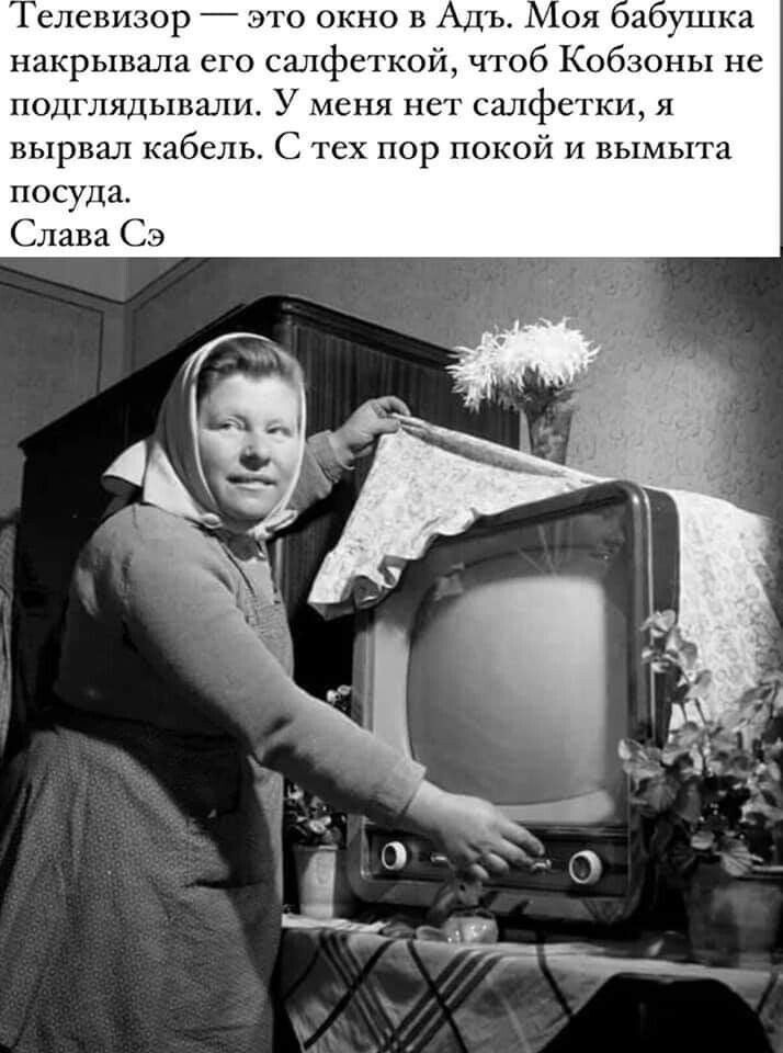 Телевизор накрывала его салфеткой чтоб Кобзоны не подглядывани У меня нет салфетки я вырвал кабель С тех пор покой и вымыта посуда Слава Сэ