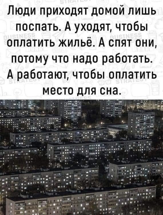 Люди приходят домой лишь поспать А уходят чтобы оплатить жильё А спят они потому что надо работать А работают чтобы оплатить место для сна