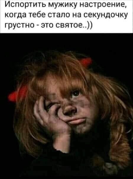 Испортить мужику настроение когда тебе стало на секундочку грустно это святое