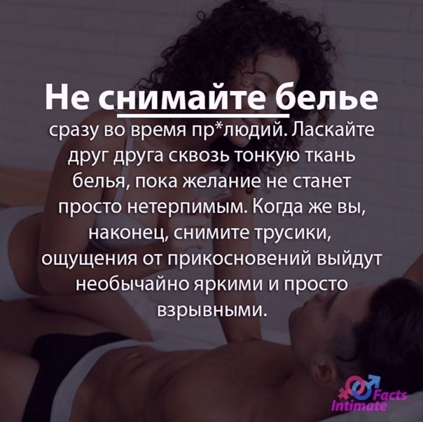 Не снимайте белье сразу во время прлюдий Ласкайте друг друга сквозь тонкую ткань белья пока желание не станет просто нетерпимым Когда же вы наконец снимите трусики ощущения от прикосновений выйдут необычайно яркими и просто взрывными