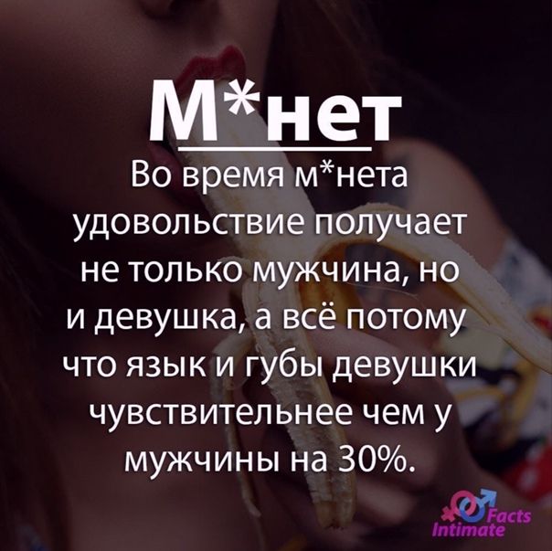 М н ет Во время мнета удовольствие получает не только мужчина но и девушка а всё потому что язык и губы девушки чувствительнее чем у мужчины на 30 щитаю